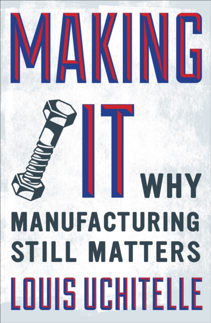 Making It : Why Manufacturing Still Matters, EPUB eBook