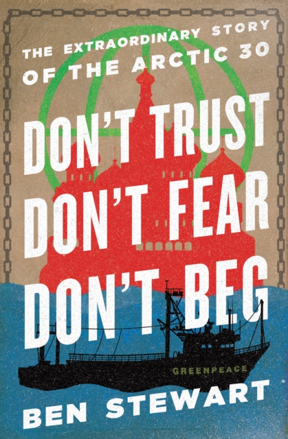 Don't Trust, Don't Fear, Don't Beg : The Extraordinary Story of the Arctic 30, EPUB eBook