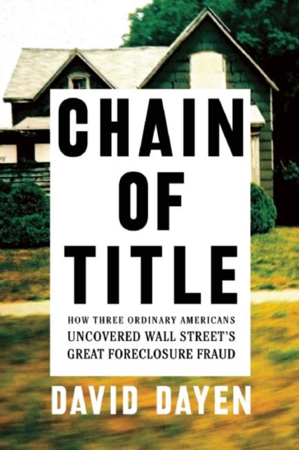 Chain of Title : How Three Ordinary Americans Uncovered Wall Street's Great Foreclosure Fraud, EPUB eBook