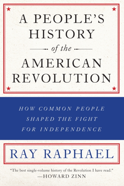A People's History Of The American Revolution : How Common People Shaped the Fight for Independence, Paperback / softback Book