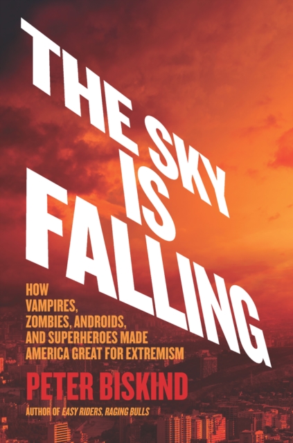 The Sky Is Falling : How Vampires, Zombies, Androids, and Superheroes Made America Great for Extremism, EPUB eBook