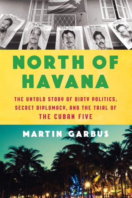 North of Havana : The Untold Story of Dirty Politics, Secret Diplomacy, and the Trial of the Cuban Five, EPUB eBook