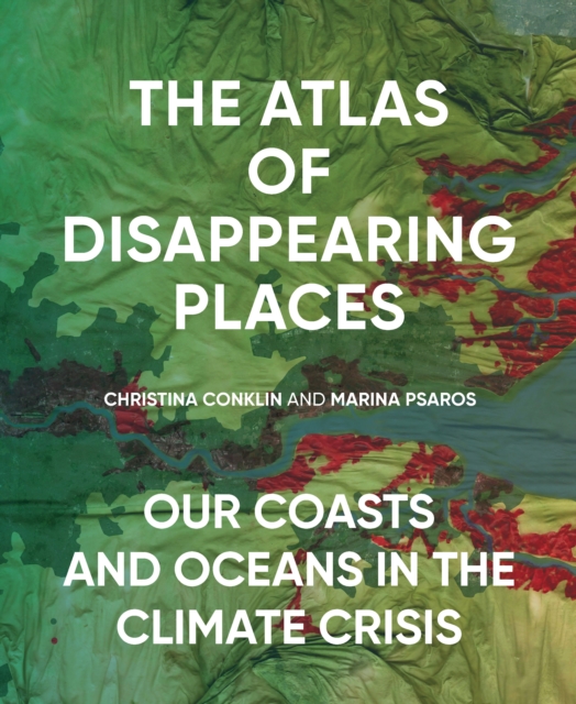 The Atlas of Disappearing Places : Our Coasts and Oceans in the Climate Crisis, Hardback Book