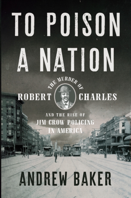 To Poison a Nation : The Murder of Robert Charles and the Rise of Jim Crow Policing in America, EPUB eBook