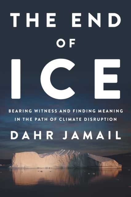 The End of Ice : Bearing Witness and Finding Meaning in the Path of Climate Disruption, EPUB eBook