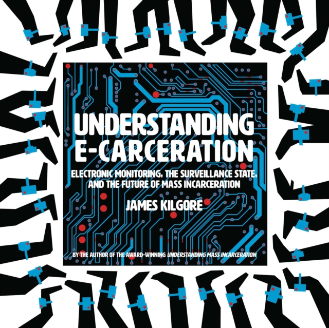 Understanding E-Carceration : Electronic Monitoring, the Surveillance State, and the Future of Mass Incarceration, Paperback / softback Book