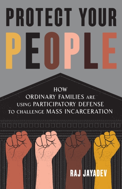 Protect Your People : How Ordinary Families Are Using Participatory Defense to Challenge Mass Incarceration, Paperback / softback Book
