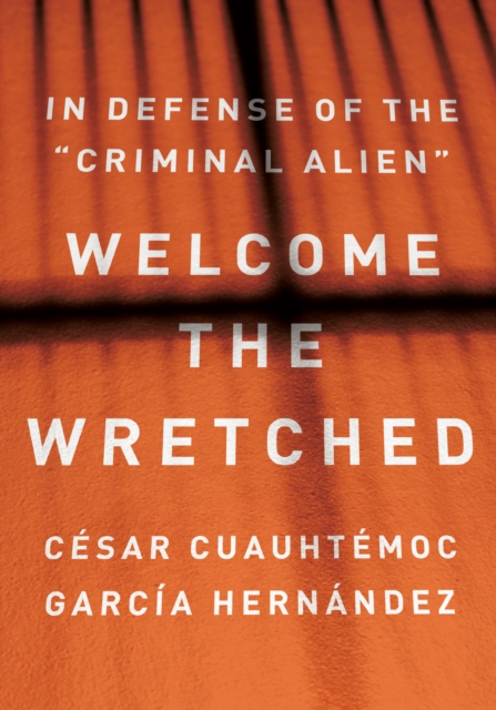 Welcome the Wretched : In Defense of the "Criminal Alien", Hardback Book