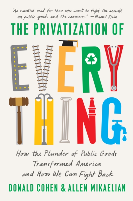 The Privatization of Everything : How the Plunder of Public Goods Transformed America and How We Can Fight Back, Paperback / softback Book