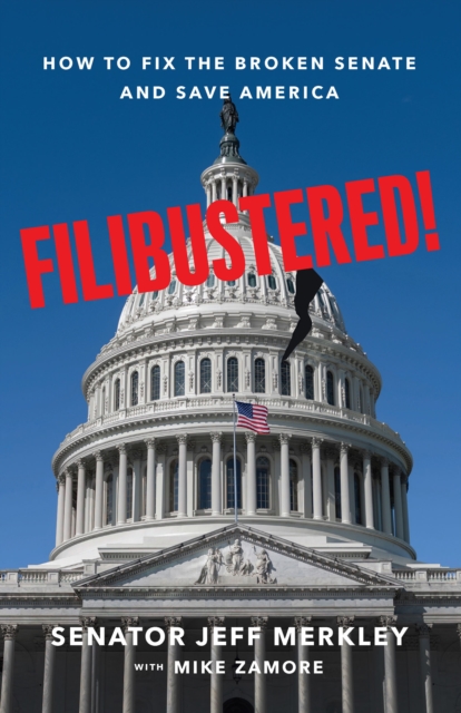 Filibustered! : How the Senate Broke America-and How We Can Restore Our Government, Hardback Book