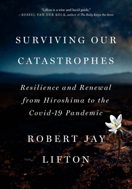 Surviving Our Catastrophes : Resilience and Renewal from Hiroshima to the COVID-19 Pandemic, EPUB eBook