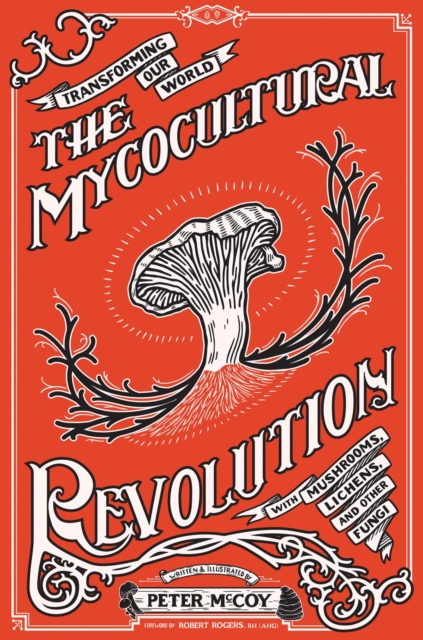 The Mycocultural Revolution : Transforming Our World with Mushrooms, Lichens, and Other Fungi, Hardback Book