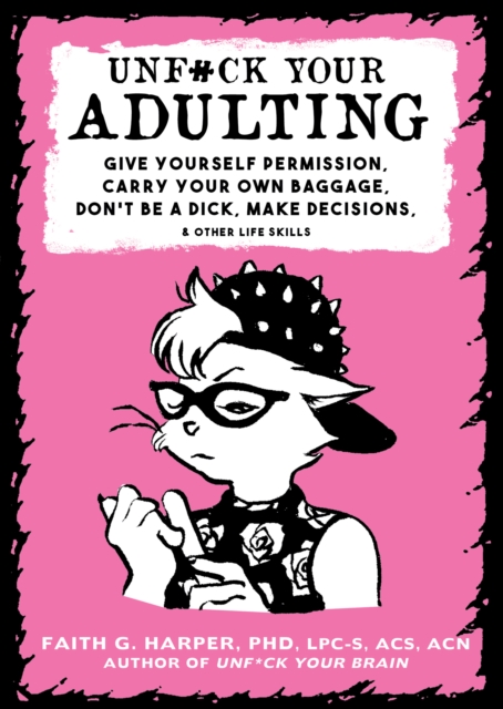 Unf#ck Your Adulting : Give Yourself Permission, Carry Your Own Baggage, Dont Be A Dick, Make Decisions, & Other Life Skills, Paperback / softback Book