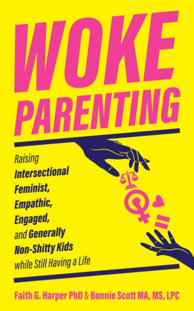 Woke Parenting : Raising Intersectional Feminist, Empathic, Engaged, and Generally Non-Shitty Kids while Still Having a Life, Paperback / softback Book