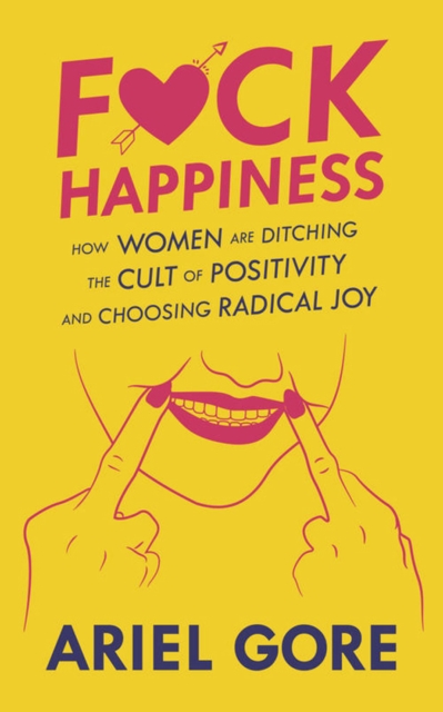 Fuck Happiness : How Women are Ditching the Cult of Positivity and Choosing Radical Joy, Paperback / softback Book