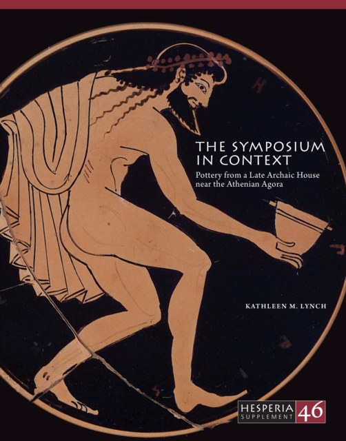 The Symposium in Context : Pottery from a Late Archaic House near the Athenian Agora, PDF eBook