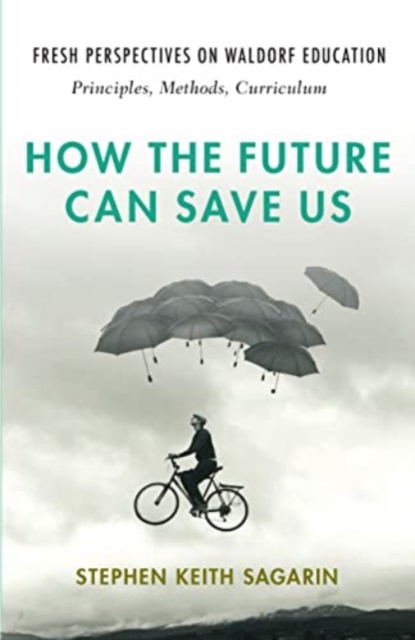 How the Future Can Save Us : Fresh Perspectives on Waldorf Education: Principles, Methods, Curriculum, Paperback / softback Book