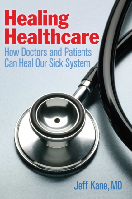 Healing Healthcare : How Doctors and Patients Can Heal Our Sick System, EPUB eBook
