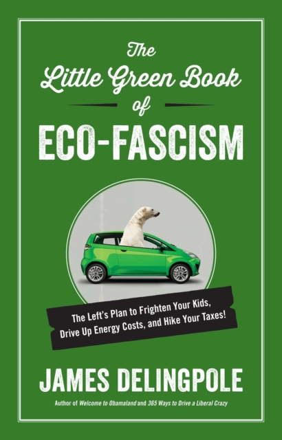The Little Green Book of Eco-Fascism : The Left?s Plan to Frighten Your Kids, Drive Up Energy Costs, and Hike Your Taxes!, EPUB eBook