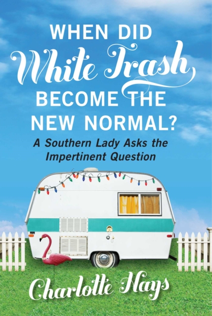 When Did White Trash Become the New Normal? : A Southern Lady Asks the Impertinent Question, EPUB eBook