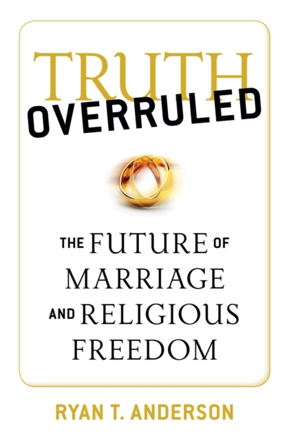 Truth Overruled : The Future of Marriage and Religious Freedom, EPUB eBook