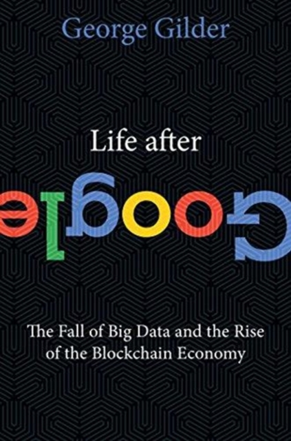 Life After Google : The Fall of Big Data and the Rise of the Blockchain Economy, Hardback Book