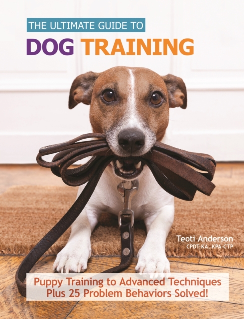 The Ultimate Guide to Dog Training : Puppy Training to Advanced Techniques plus 50 Problem Behaviors Solved!, Hardback Book