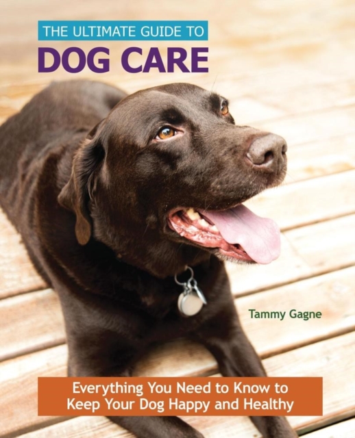 The Ultimate Guide to Dog Care : Everything You Need to Know to Keep Your Dog Happy and Healthy, Hardback Book