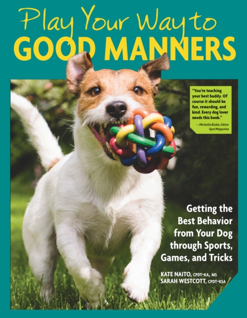 Play Your Way to Good Manners : Getting the Best Behavior from Your Dog Through Sports, Games, and Tricks, EPUB eBook