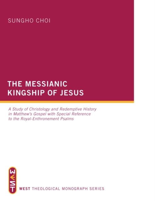 The Messianic Kingship of Jesus : A Study of Christology and Redemptive History in Matthew's Gospel with Special Reference to the "Royal Enthronment" Psalms, EPUB eBook