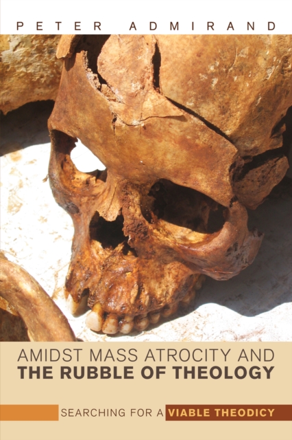 Amidst Mass Atrocity and the Rubble of Theology : Searching for a Viable Theodicy, EPUB eBook
