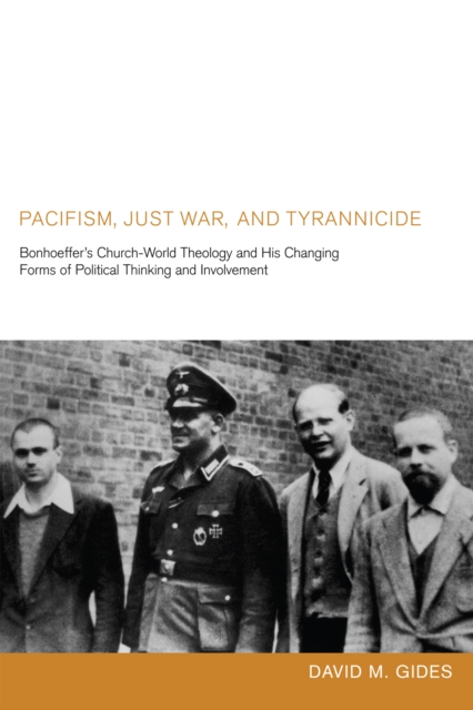 Pacifism, Just War, and Tyrannicide : Bonhoeffer's Church-World Theology and His Changing Forms of Political Thinking and Involvement, EPUB eBook