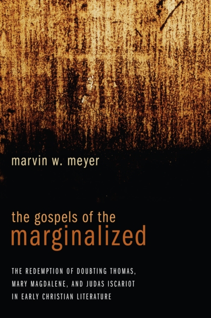 The Gospels of the Marginalized : The Redemption of Doubting Thomas, Mary Magdalene, and Judas Iscariot in Early Christian Literature, EPUB eBook