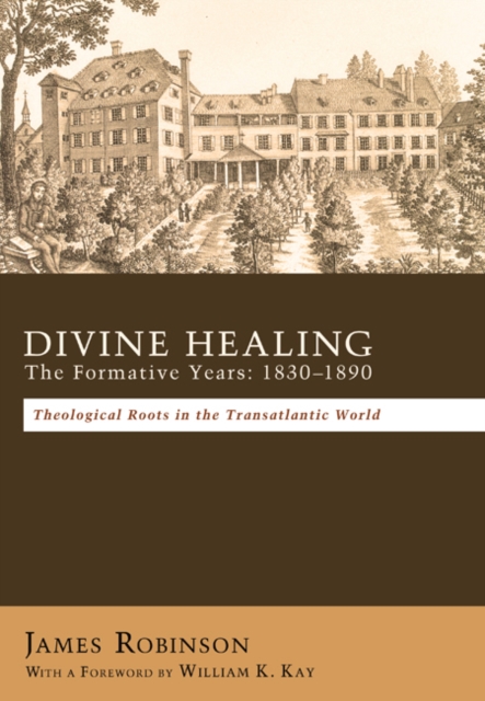 Divine Healing: The Formative Years: 1830-1890 : Theological Roots in the Transatlantic World, EPUB eBook