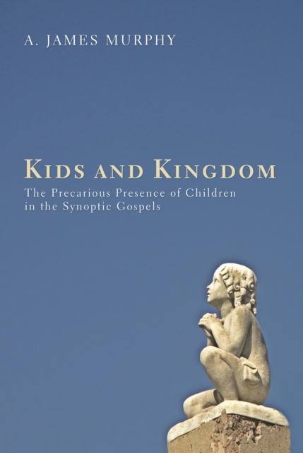 Kids and Kingdom : The Precarious Presence of Children in the Synoptic Gospels, EPUB eBook