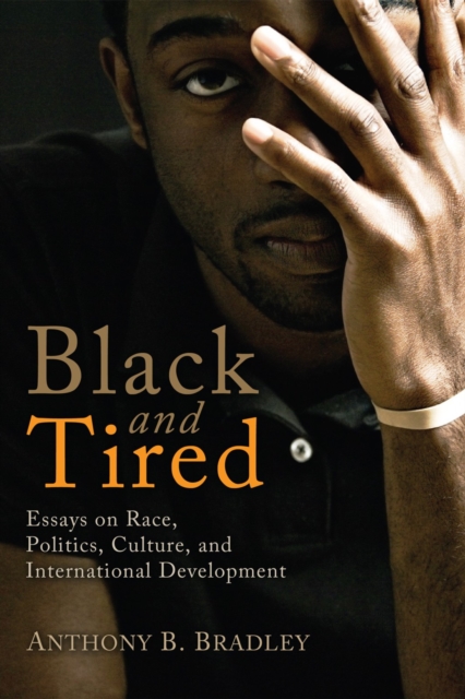 Black and Tired : Essays on Race, Politics, Culture, and International Development, EPUB eBook