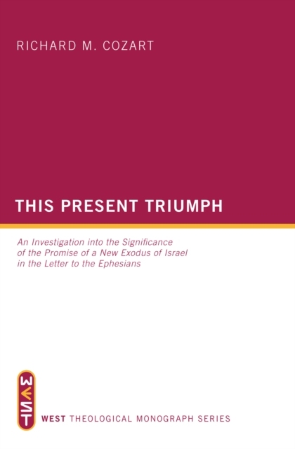 This Present Triumph : An Investigation into the Significance of the Promise of a New Exodus of Israel in the Letter to the Ephesians, EPUB eBook