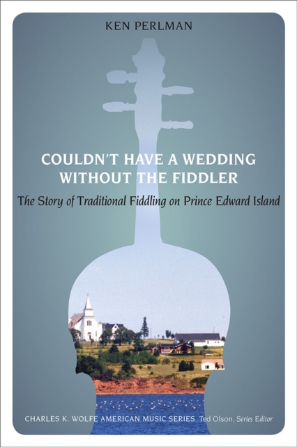 Couldn't Have a Wedding without the Fiddler : The Story of Traditional Fiddling on Prince Edward Island, Paperback / softback Book