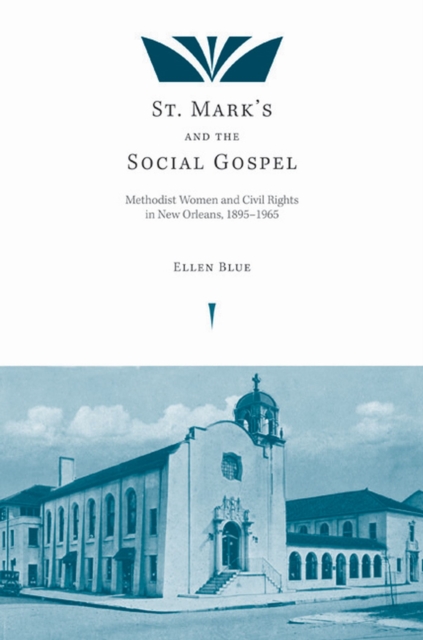 St. Mark's and the Social Gospel : Methodist Women and Civil Rights in New Orleans, 1895–1965, Paperback / softback Book