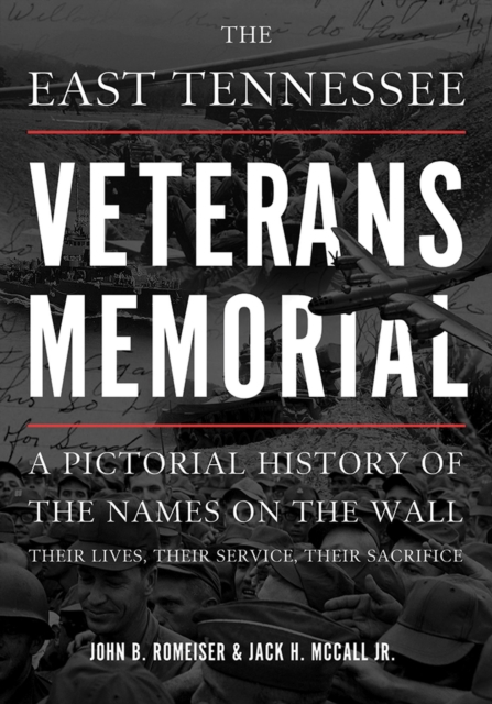 The East Tennessee Veterans Memorial : A Pictorial History of the Names on the Wall, Their Service, and Their Sacrifice, Hardback Book