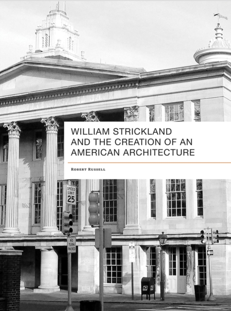 William Strickland and the Creation of an American Architecture, Hardback Book