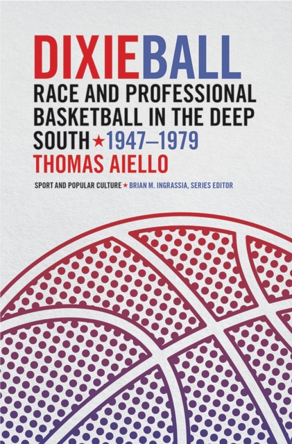 Dixieball : Race and Professional Basketball in the Deep South, 1947-1979, Hardback Book