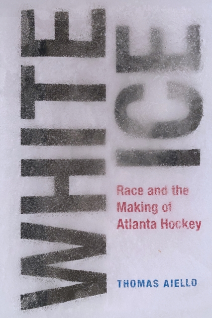 White Ice : Race and the Making of Atlanta Hockey, Hardback Book