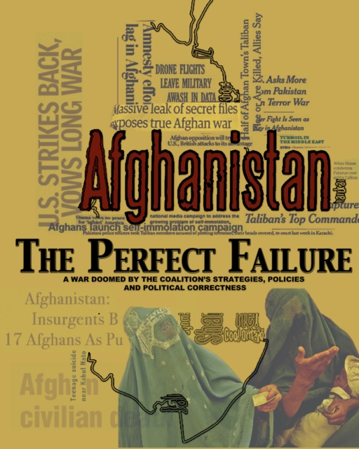 Afghanistan:  The Perfect Failure : A War Doomed by the Coalition's Strategies, Policies and Political Correctness, EPUB eBook