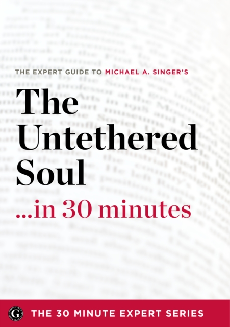 The Untethered Soul ...in 30 Minutes - The Expert Guide to Michael A. Singer's Critically Acclaimed Book, EPUB eBook