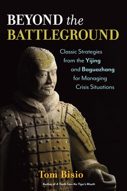 Beyond the Battleground : Classic Strategies from the Yijing and Baguazhang for Managing Crisis Situations, Paperback / softback Book