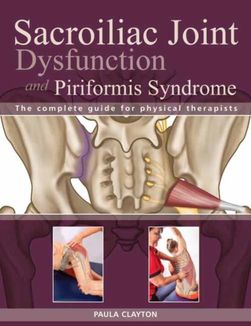 Sacroiliac Joint Dysfunction and Piriformis Syndrome : The Complete Guide for Physical Therapists, Paperback / softback Book