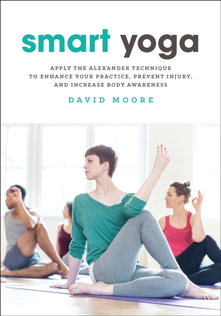 Smart Yoga : Apply the Alexander Technique to Enhance Your Practice, Prevent Injury, and Increase Body Awareness, Paperback / softback Book