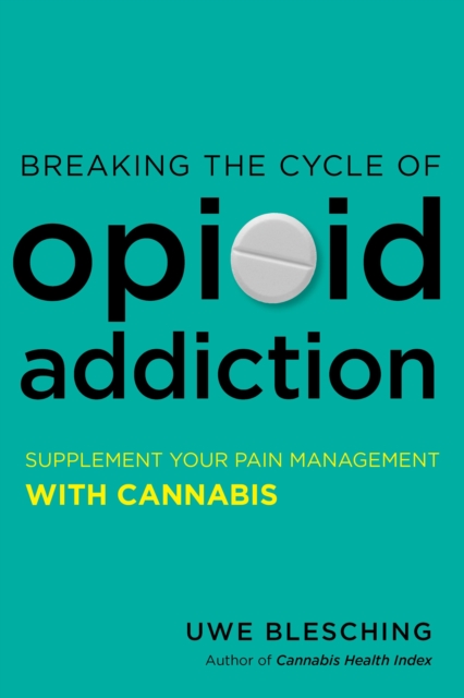 Breaking the Cycle of Opioid Addiction : Supplement Your Pain Management with Cannabis, Paperback / softback Book