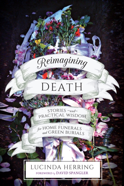 Reimagining Death : Stories and Practical Wisdom for Home Funerals and Green Burials, Paperback / softback Book